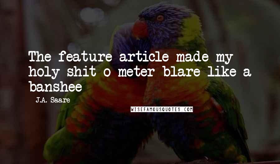 J.A. Saare quotes: The feature article made my holy-shit-o-meter blare like a banshee