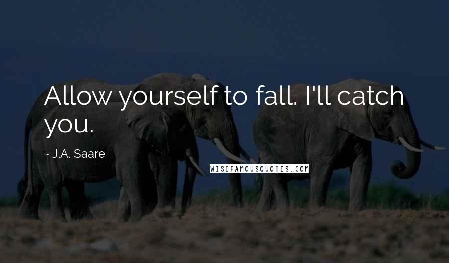 J.A. Saare quotes: Allow yourself to fall. I'll catch you.