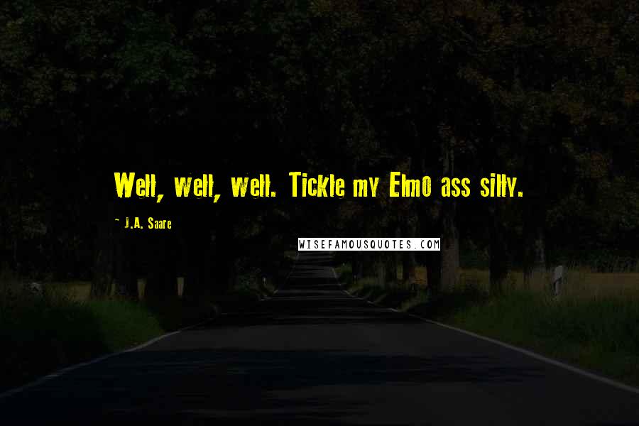 J.A. Saare quotes: Well, well, well. Tickle my Elmo ass silly.