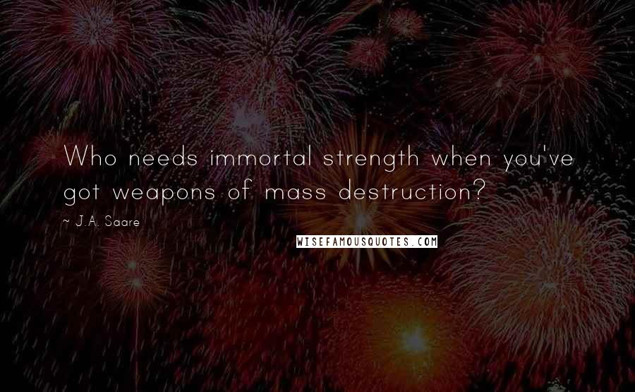 J.A. Saare quotes: Who needs immortal strength when you've got weapons of mass destruction?