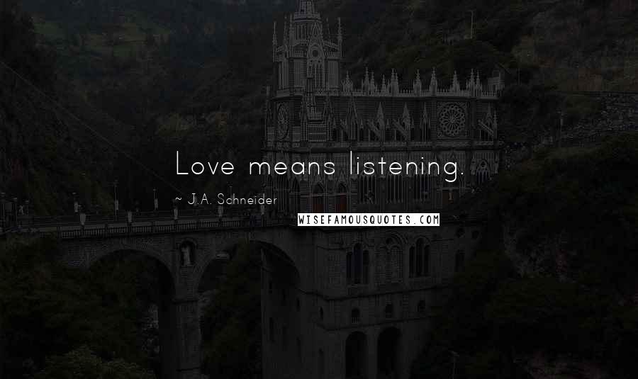 J.A. Schneider quotes: Love means listening.