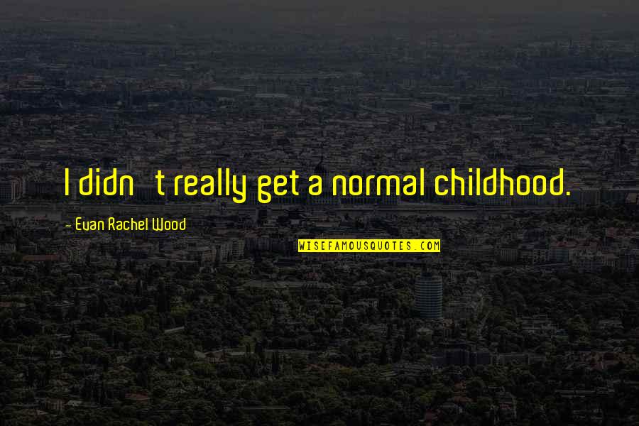 J A Wood Quotes By Evan Rachel Wood: I didn't really get a normal childhood.