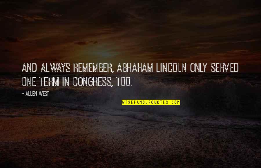 J Abraham Quotes By Allen West: And always remember, Abraham Lincoln only served one