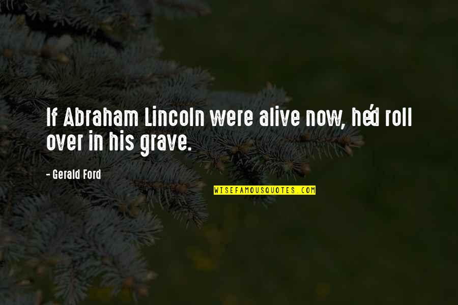 J Abraham Quotes By Gerald Ford: If Abraham Lincoln were alive now, he'd roll