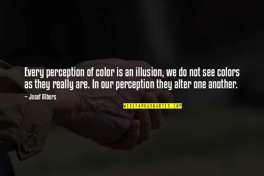 J Albers Quotes By Josef Albers: Every perception of color is an illusion, we