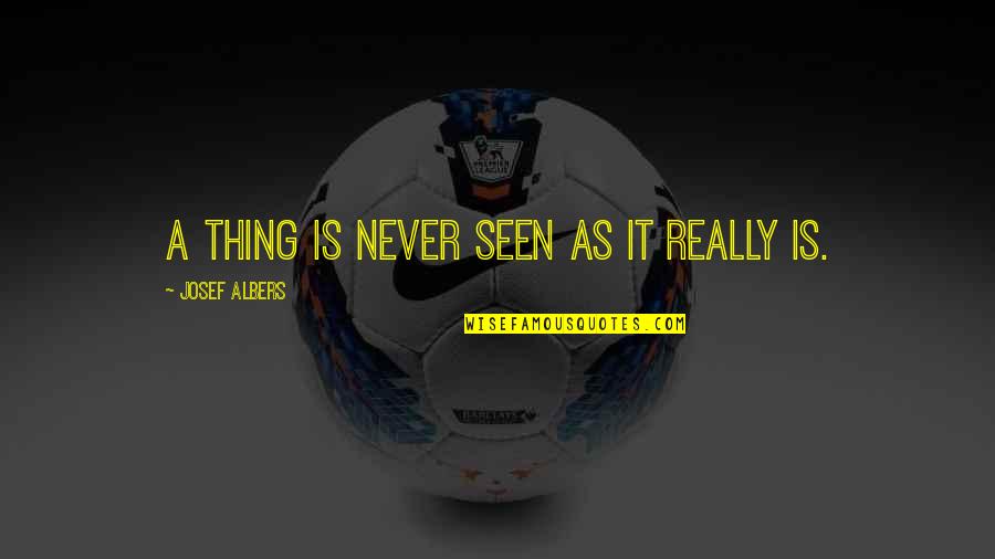 J Albers Quotes By Josef Albers: A thing is never seen as it really J Albers Quotes By Josef Albers: A thing is never seen as it really