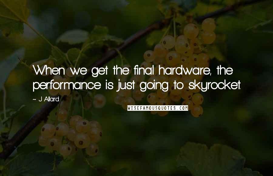 J Allard quotes: When we get the final hardware, the performance is just going to skyrocket.