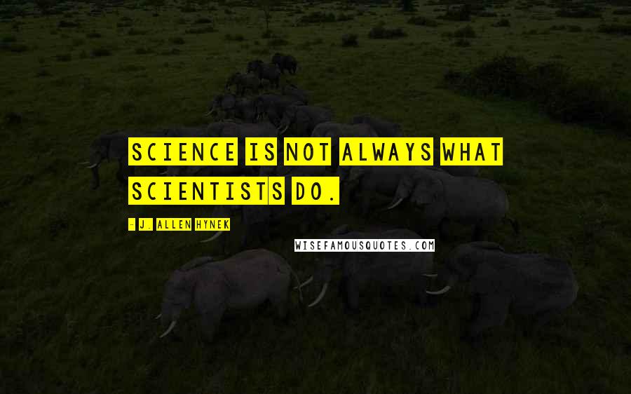 J. Allen Hynek quotes: Science is not always what scientists do.