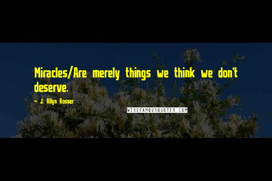 J. Allyn Rosser quotes: Miracles/Are merely things we think we don't deserve.