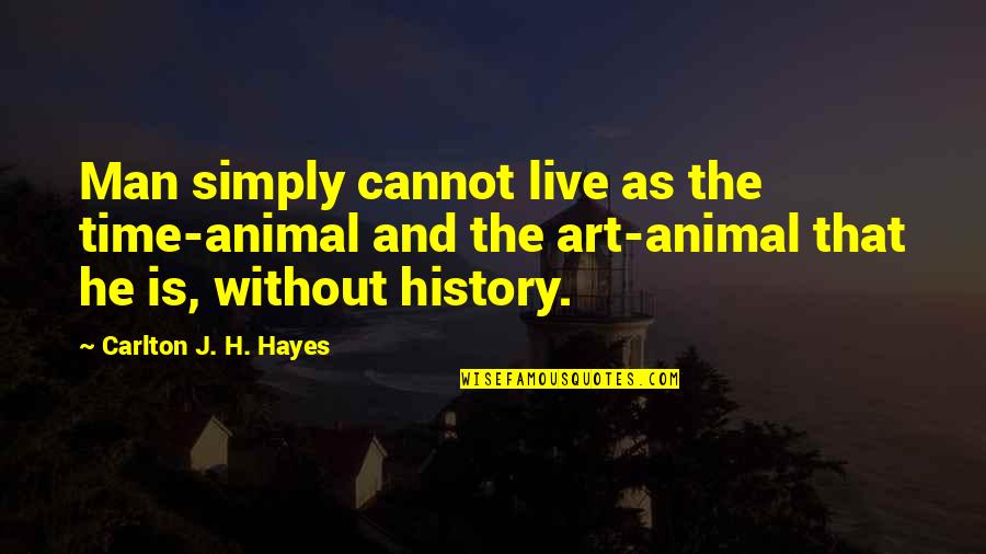 J And H Quotes By Carlton J. H. Hayes: Man simply cannot live as the time-animal and