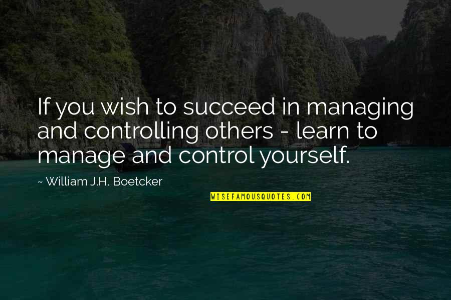 J And H Quotes By William J.H. Boetcker: If you wish to succeed in managing and