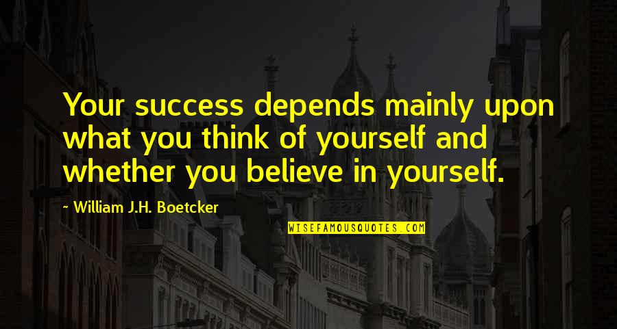 J And H Quotes By William J.H. Boetcker: Your success depends mainly upon what you think
