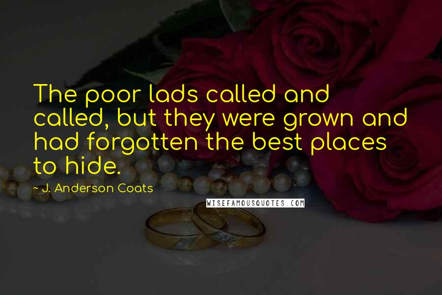 J. Anderson Coats quotes: The poor lads called and called, but they were grown and had forgotten the best places to hide.