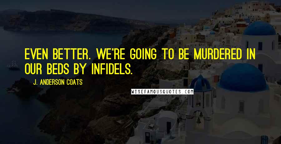 J. Anderson Coats quotes: Even better. We're going to be murdered in our beds by infidels.