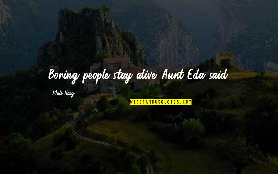 J Arthur Rank Quotes By Matt Haig: Boring people stay alive. Aunt Eda said. J Arthur Rank Quotes By Matt Haig: Boring people stay alive. Aunt Eda said.