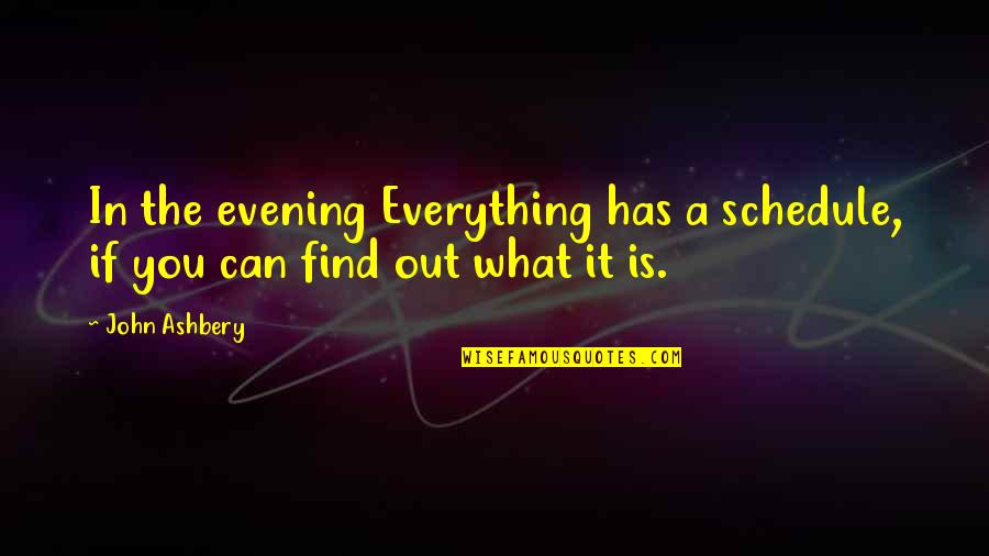 J Ashbery Quotes By John Ashbery: In the evening Everything has a schedule, if