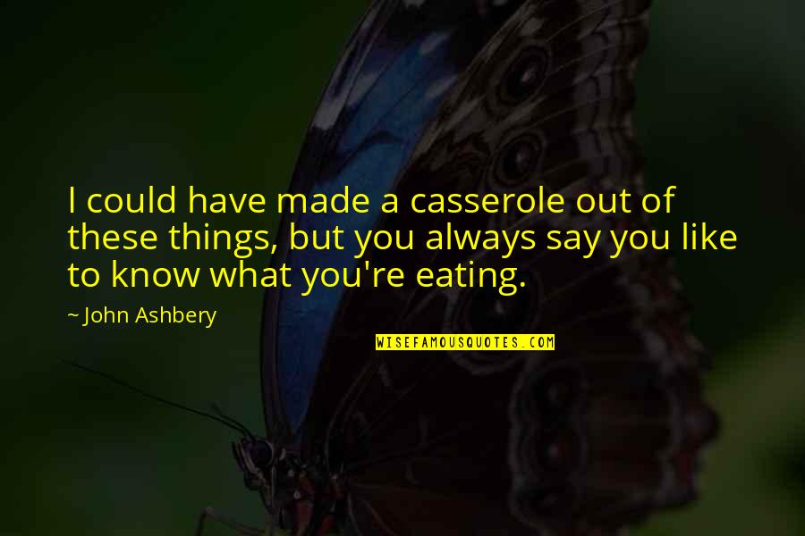 J Ashbery Quotes By John Ashbery: I could have made a casserole out of