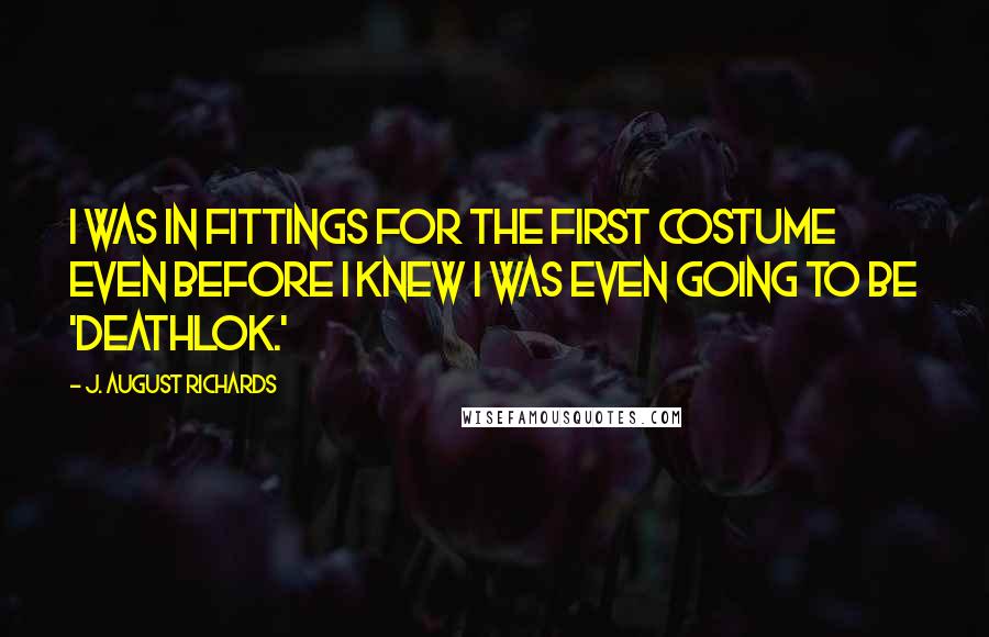 J. August Richards quotes: I was in fittings for the first costume even before I knew I was even going to be 'Deathlok.'