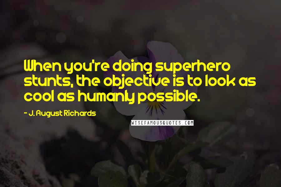 J. August Richards quotes: When you're doing superhero stunts, the objective is to look as cool as humanly possible.