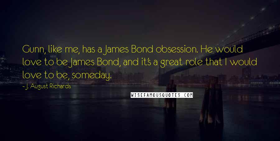 J. August Richards quotes: Gunn, like me, has a James Bond obsession. He would love to be James Bond, and it's a great role that I would love to be, someday.