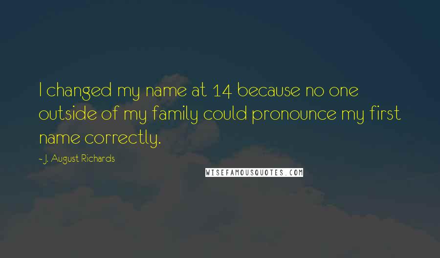 J. August Richards quotes: I changed my name at 14 because no one outside of my family could pronounce my first name correctly.