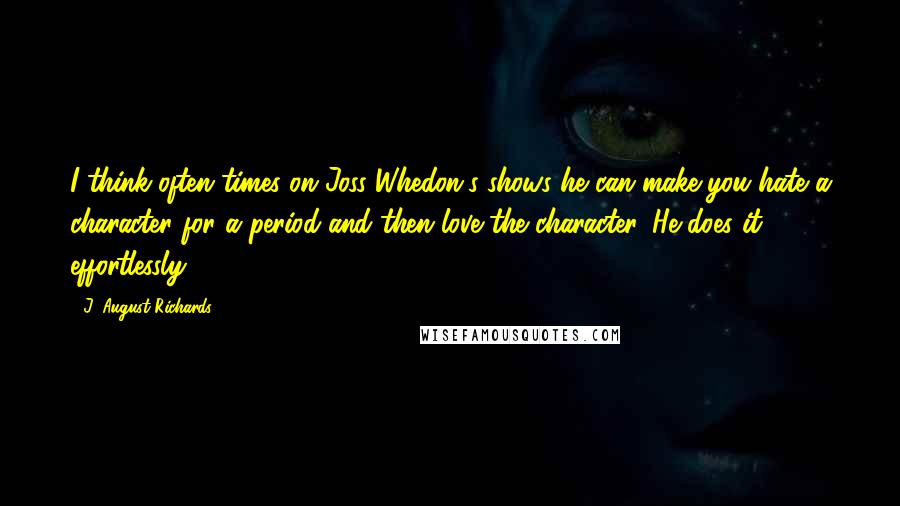 J. August Richards quotes: I think often times on Joss Whedon's shows he can make you hate a character for a period and then love the character. He does it effortlessly.