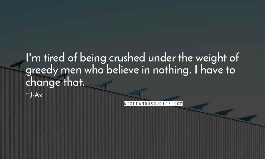 J-Ax quotes: I'm tired of being crushed under the weight of greedy men who believe in nothing. I have to change that.