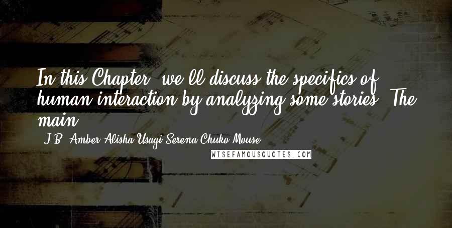 J.B. Amber Alisha Usagi Serena Chuko Mouse quotes: In this Chapter, we'll discuss the specifics of human interaction by analyzing some stories. The main