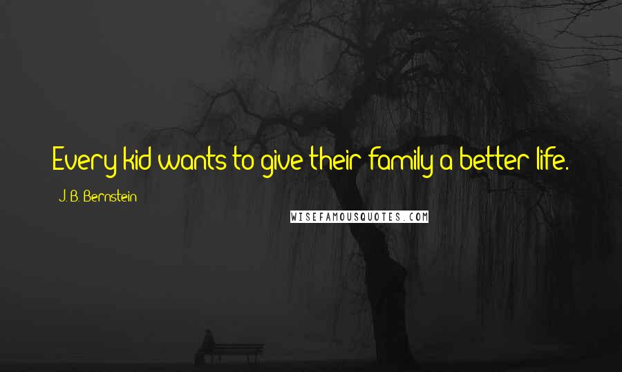 J. B. Bernstein quotes: Every kid wants to give their family a better life.