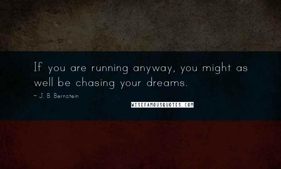 J. B. Bernstein quotes: If you are running anyway, you might as well be chasing your dreams.