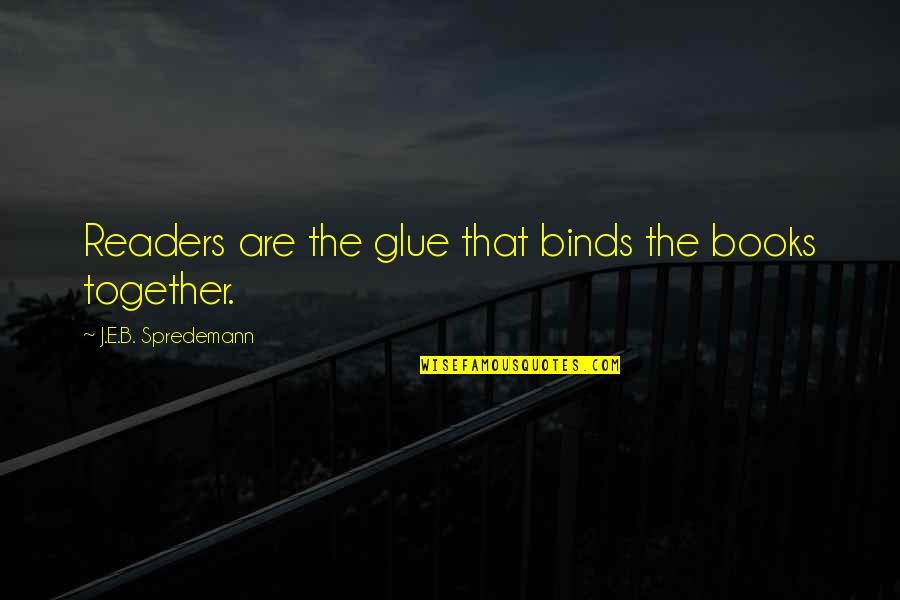 J B Books Quotes By J.E.B. Spredemann: Readers are the glue that binds the books