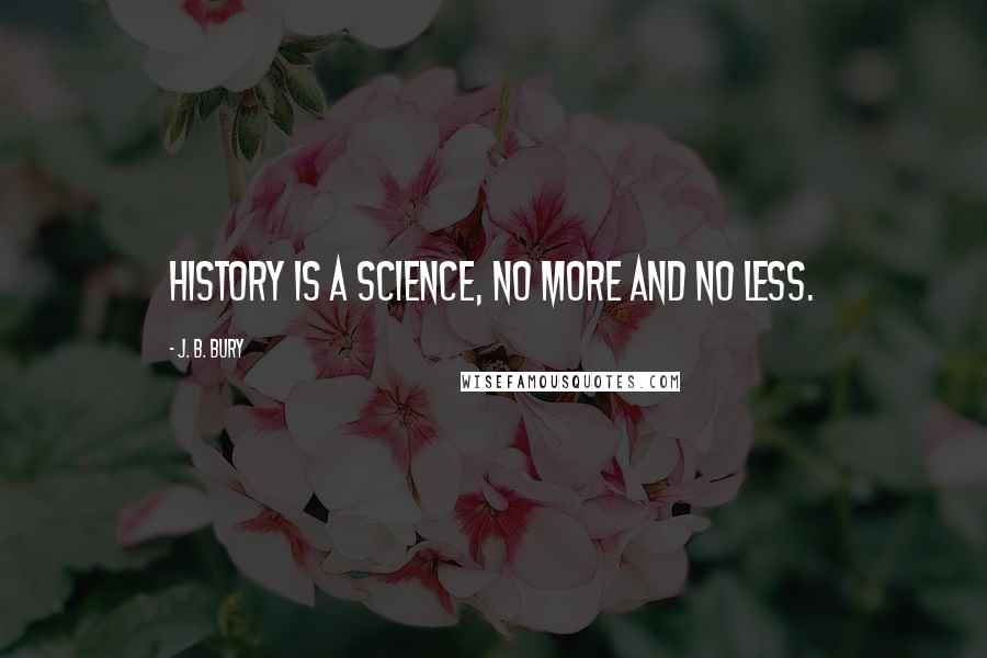 J. B. Bury quotes: History is a science, no more and no less.