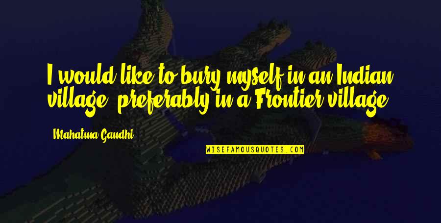 J B Bury Quotes By Mahatma Gandhi: I would like to bury myself in an J B Bury Quotes By Mahatma Gandhi: I would like to bury myself in an