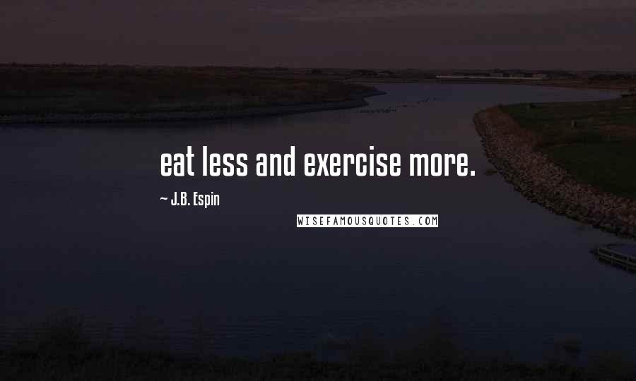 J.B. Espin quotes: eat less and exercise more.