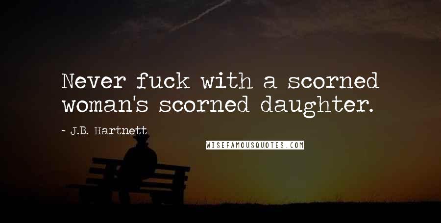 J.B. Hartnett quotes: Never fuck with a scorned woman's scorned daughter.