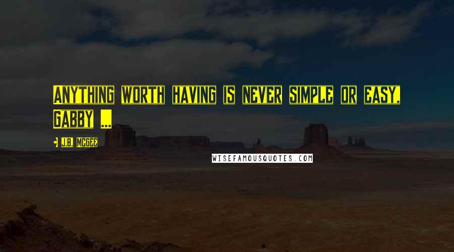 J.B. McGee quotes: Anything worth having is never simple or easy, Gabby ...