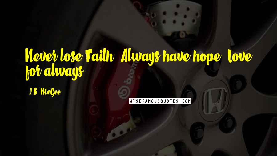 J.B. McGee quotes: Never lose Faith. Always have hope. Love for always.