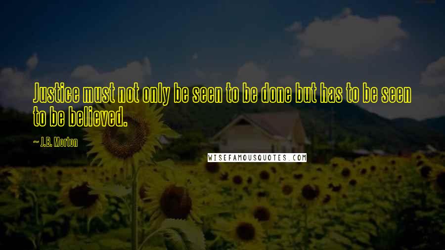 J.B. Morton quotes: Justice must not only be seen to be done but has to be seen to be believed.