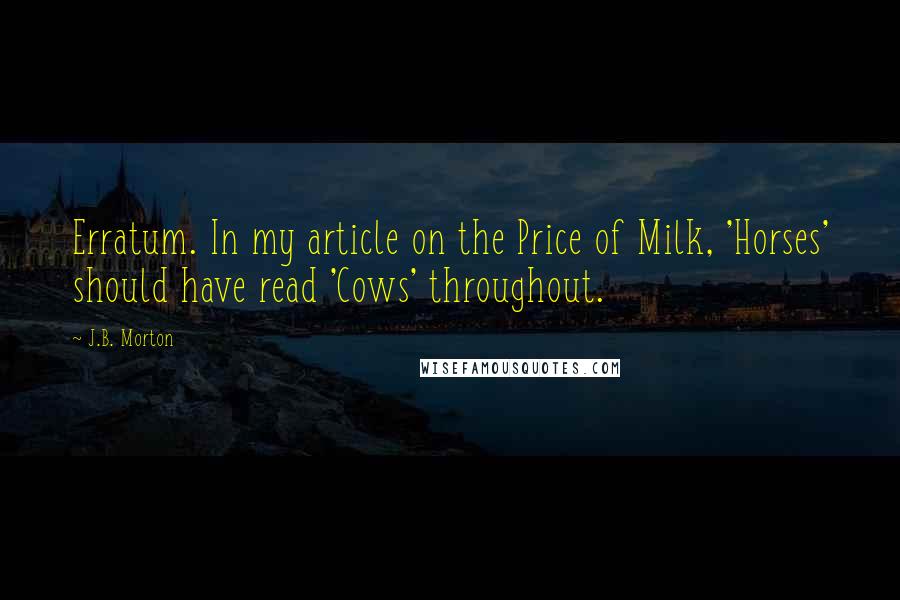 J.B. Morton quotes: Erratum. In my article on the Price of Milk, 'Horses' should have read 'Cows' throughout.