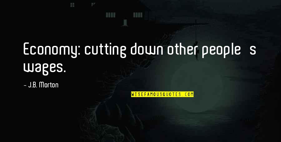 J B Morton Quotes By J.B. Morton: Economy: cutting down other people's wages.