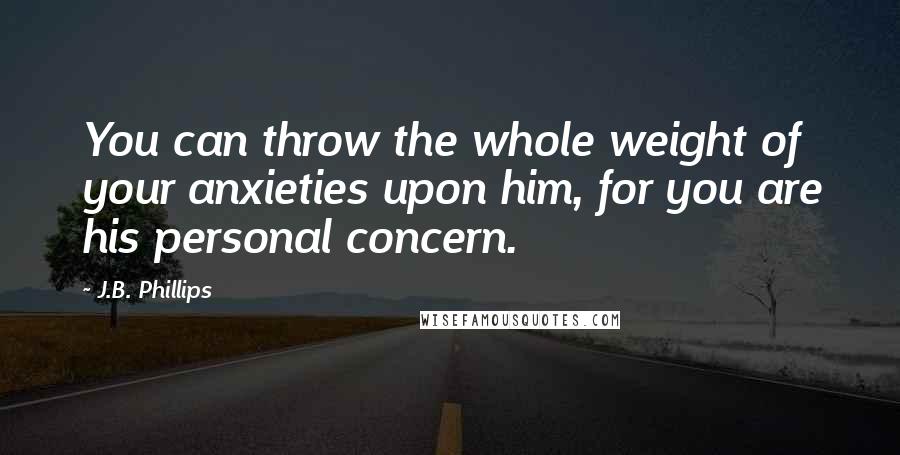 J.B. Phillips quotes: You can throw the whole weight of your anxieties upon him, for you are his personal concern.