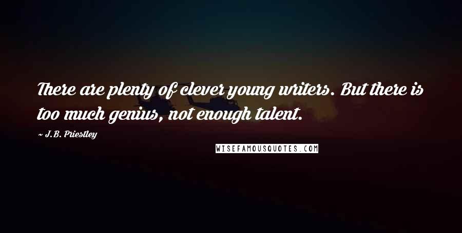 J.B. Priestley quotes: There are plenty of clever young writers. But there is too much genius, not enough talent.