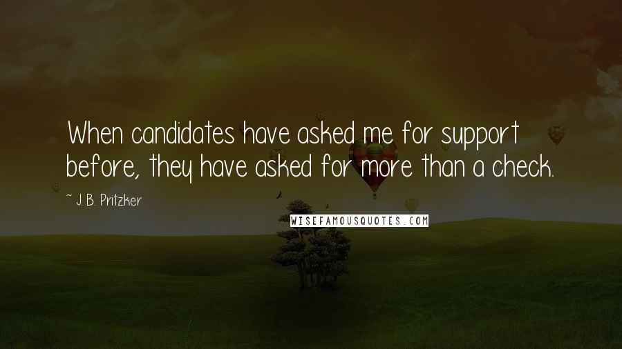 J. B. Pritzker quotes: When candidates have asked me for support before, they have asked for more than a check.