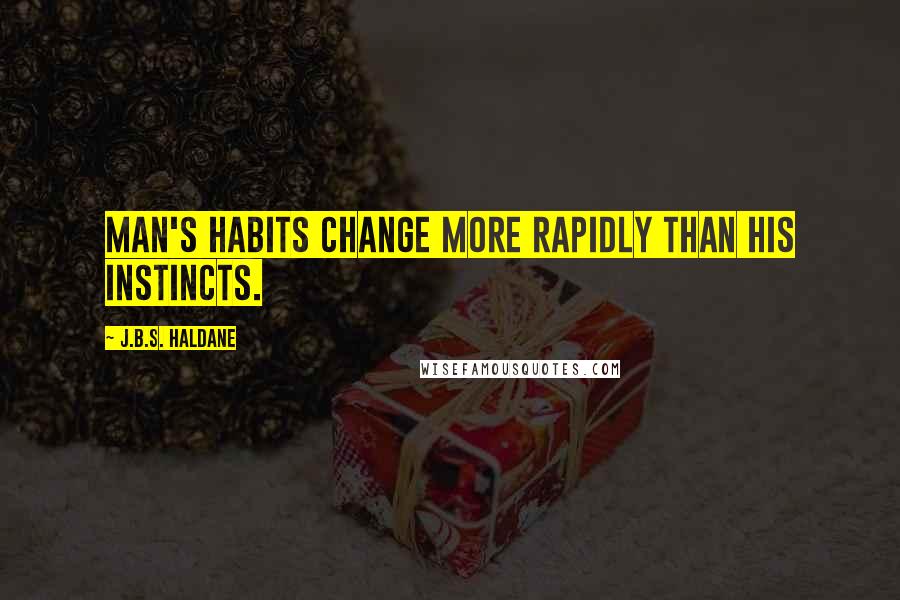 J.B.S. Haldane quotes: Man's habits change more rapidly than his instincts.