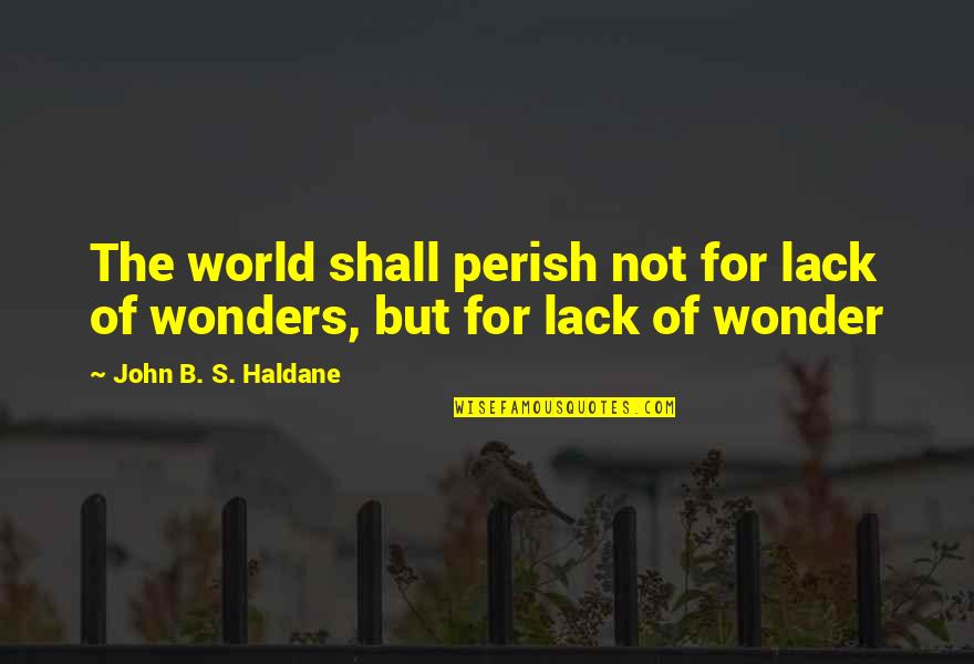 J B S Haldane Quotes By John B. S. Haldane: The world shall perish not for lack of