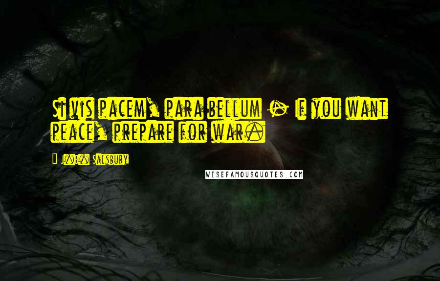 J.B. Salsbury quotes: Si vis pacem, para bellum - If you want peace, prepare for war.