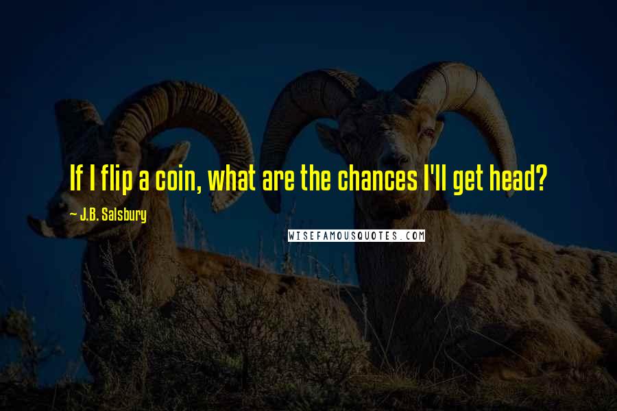 J.B. Salsbury quotes: If I flip a coin, what are the chances I'll get head?
