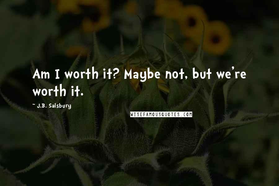 J.B. Salsbury quotes: Am I worth it? Maybe not, but we're worth it.
