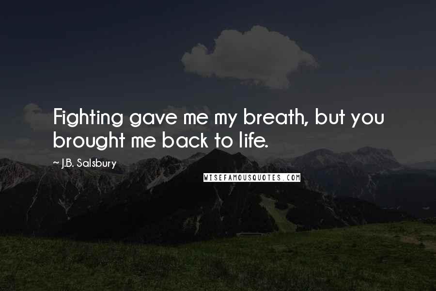 J.B. Salsbury quotes: Fighting gave me my breath, but you brought me back to life.