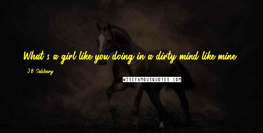 J.B. Salsbury quotes: What's a girl like you doing in a dirty mind like mine?